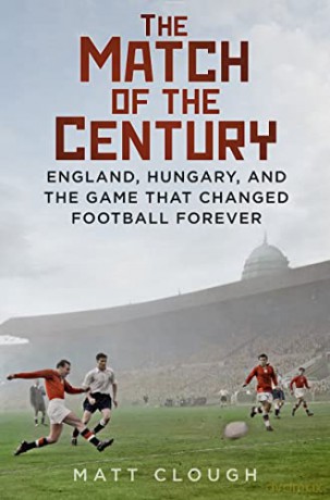 The Match of the Century: England, Hungary, and the Game that Changed Football Forever - Matt Clough [KSIĄŻKA]