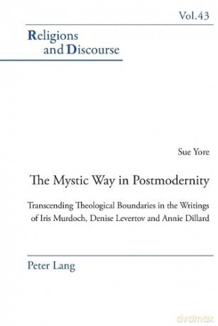The Mystic Way in Postmodernity; Transcending Theological Boundaries in the Writings of Iris Murdoch, Denise Levertov and Annie Dillard - Sue Yore [KSIĄŻKA]