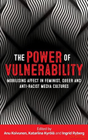 The Power of Vulnerability: Mobilising Affect in Feminist, Queer and Anti-Racist Media Cultures - Anu Koivunen [KSIĄŻKA]