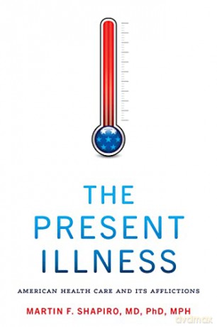 The Present Illness: American Health Care and Its Afflictions - Martin F. Shapiro [KSIĄŻKA]
