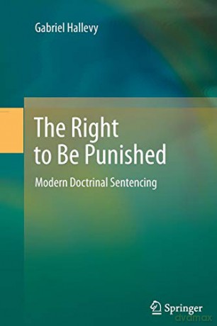 The Right to Be Punished: Modern Doctrinal Sentencing - Hallevy Gabriel [KSIĄŻKA]