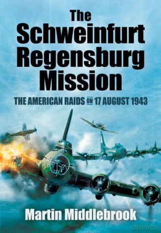 The Schweinfurt-Regensburg Mission: The American Raids on 17 August 1943 - Martin Middlebrook [KSIĄŻKA]