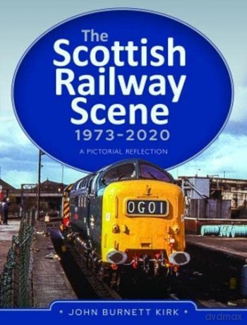 The Scottish Railway Scene 1973-2020: A Pictorial Reflection - John Burnett Kirk [KSIĄŻKA]