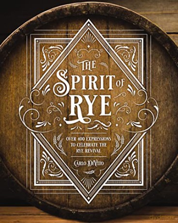 The Spirit of Rye: Over 300 Expressions to Celebrate the Rye Revival - Carlo Devito [KSIĄŻKA]
