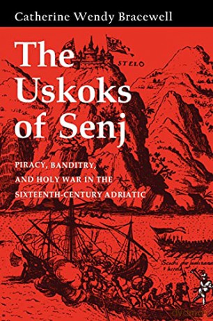 The Uskoks of Senj: Piracy, Banditry, and Holy War in the Sixteenth-Century Adriatic [KSIĄŻKA]
