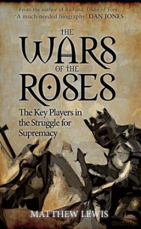 The Wars of the Roses: The Key Players in the Struggle for Supremacy - Matthew Lewis [KSIĄŻKA]