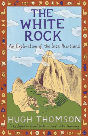 The White Rock: An Exploration of the Inca Heartland - Hugh Thomson [KSIĄŻKA]