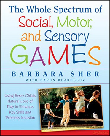 The Whole Spectrum of Social, Motor and Sensory Games: Using Every Child's Natural Love of Play to Enhance Key Skills and Promote Inclusion - Barbara Sher [KSIĄŻKA]