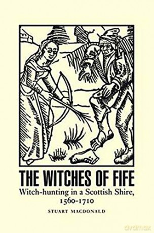 The Witches of Fife: Witch-Hunting in a Scottish Shire, 1560-1710 - Stuart Macdonald [KSIĄŻKA]