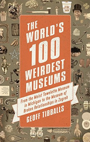 The World's 100 Weirdest Museums: From the Moist Towelette Museum in Michigan to the Museum of Broken Relationships in Zagreb - Geoff Tibballs [KSIĄŻKA]