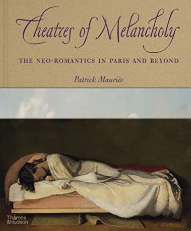 Theatres of Melancholy: The Neo-Romantics in Paris and Beyond - Patrick Mauries [KSIĄŻKA]
