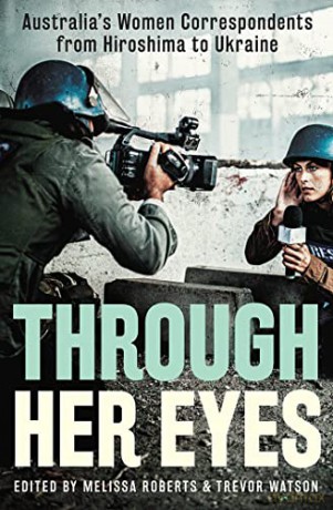 Through Her Eyes: Australia's Women Correspondents from Hiroshima to Ukraine - Trevor Watson [KSIĄŻKA]