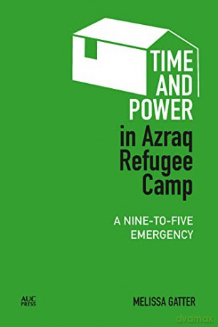 Time and Power in Azraq Refugee Camp: A Nine-To-Five Emergency - Melissa Gatter [KSIĄŻKA]