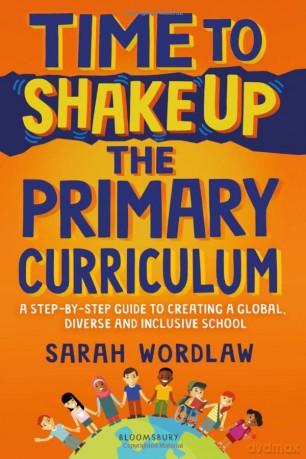 Time to Shake Up the Primary Curriculum: A step-by-step guide to creating a global, diverse and inclusive school - Sarah Wordlaw [KSIĄŻKA]