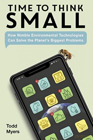 Time to Think Small: How Nimble Environmental Technologies Can Solve the Planet's Biggest Problems - Todd Myers [KSIĄŻKA]