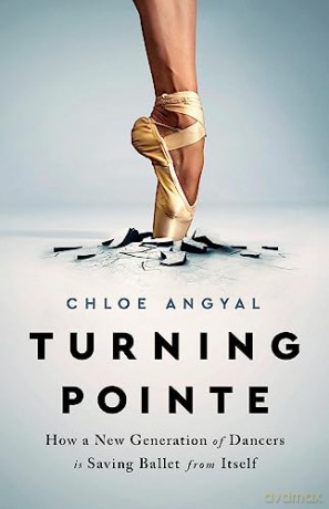 Turning Pointe: How a New Generation of Dancers Is Saving Ballet from Itself - Chloe Angyal [KSIĄŻKA]