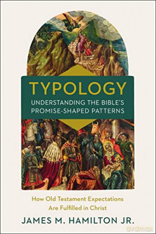 TypologyUnderstanding the Bible's Promise-Shaped Patterns: How Old Testament Expectations are Fulfilled in Christ - Hamilton Jr. James [KSIĄŻKA]