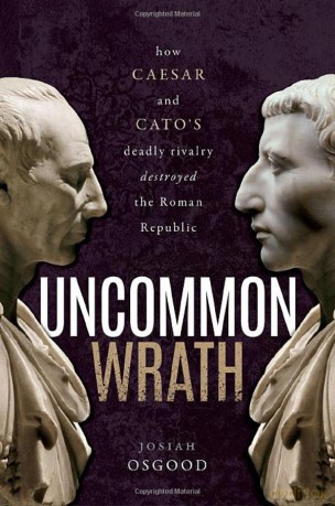 Uncommon Wrath: How Caesar and Cato's Deadly Rivalry Destroyed the Roman Republic [KSIĄŻKA]