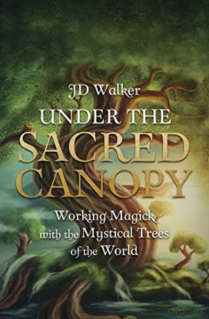 Under the Sacred Canopy: Working Magick with the Mystical Trees of the World - J D Walker [KSIĄŻKA]