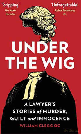 Under the Wig: 'Fascinating' says The Secret Barrister: A Lawyer's Stories of Murder, Guilt and Innocence - William Clegg [KSIĄŻKA]