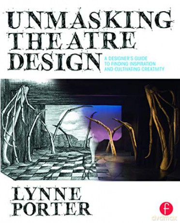 Unmasking Theatre Design: A Designer's Guide to Finding Inspiration and Cultivating Creativity: A Designer's Guide to Finding Inspiration and Cultivating Creativity - Lynne Porter [KSIĄŻKA]