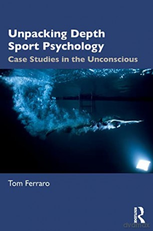 Unpacking Depth Sport Psychology: Case Studies in the Unconscious - Tom Ferraro [KSIĄŻKA]