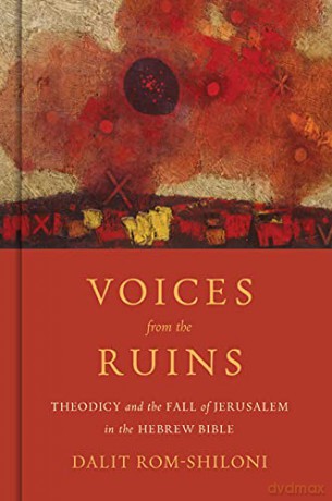 Voices from the Ruins: Theodicy and the Fall of Jerusalem in the Hebrew Bible - Dalit Rom-Shiloni [KSIĄŻKA]