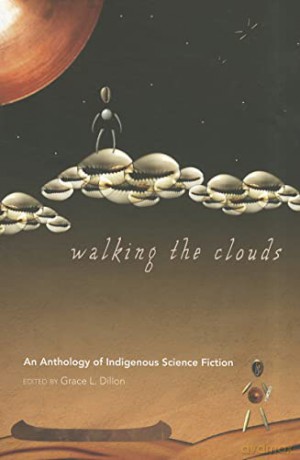 Walking the Clouds: An Anthology of Indigenous Science Fiction - Dillon [KSIĄŻKA]