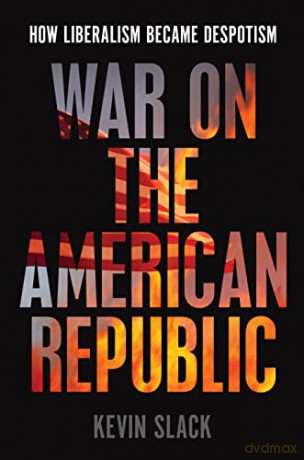 War on the American Republic: How Liberalism Became Despotism [KSIĄŻKA]