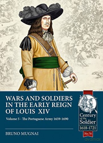 Wars and Soldiers in the Early Reign of Louis XIV Volume 5: The Portuguese Army 1659-1690 [KSIĄŻKA]