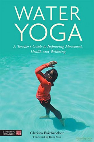 Water Yoga: A Teacher's Guide to Improving Movement, Health and Wellbeing - Christa Fairbrother [KSIĄŻKA]