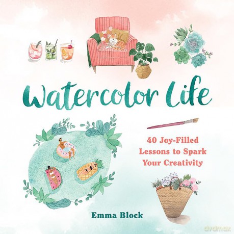 Watercolor Life: 40 Joy-Filled Lessons to Spark Your Creativity - Emma Block [KSIĄŻKA]