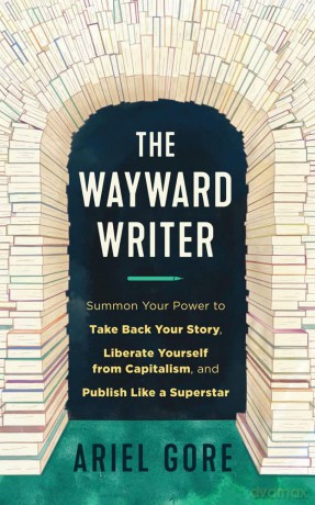 Wayward Writer, The: Summon Your Power to Take Back Your Story, Liberate Yourself from Capitalism, and Publish Like a Superstar - Ariel Gore [KSIĄŻKA]