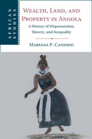 Wealth, Land, and Property in Angola: A History of Dispossession, Slavery, and Inequality: 160 - Mariana P. Candido [KSIĄŻKA]
