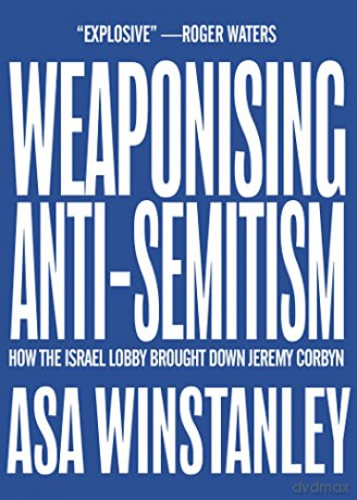 Weaponising Anti-Semitism: How the Israel Lobby Brought Down Jeremy Corbyn [KSIĄŻKA]