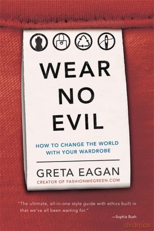 Wear No Evil: How to Change the World with Your Wardrobe - Greta Eagan [KSIĄŻKA]