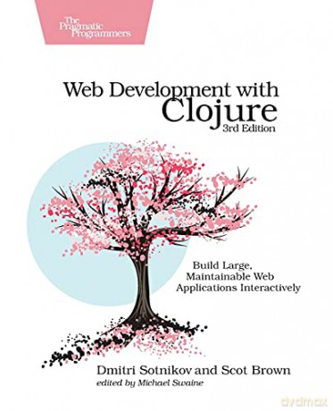Web Development with Clojure, 3e: Build Large, Maintainable Web Applications Interactively - Dmitri Sotnikov [KSIĄŻKA]