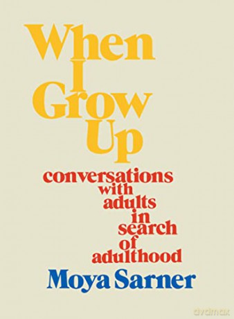 When I Grow Up: conversations with adults in search of adulthood - Moya Sarner [KSIĄŻKA]