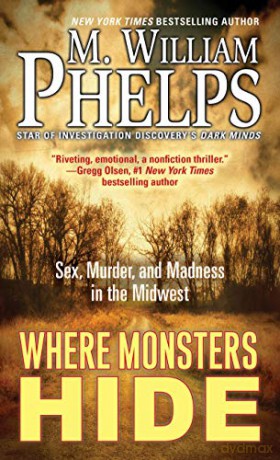 Where Monsters Hide: Sex, Murder, and Madness in the Midwest - M. William Phelps [KSIĄŻKA]