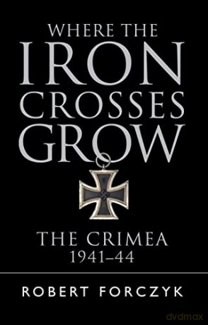 Where the Iron Crosses Grow: The Crimea 1941-44 - Robert Forczyk [KSIĄŻKA]