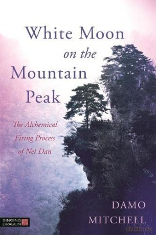 White Moon on the Mountain Peak: The Alchemical Firing Process of Nei Dan - Damo Mitchell [KSIĄŻKA]