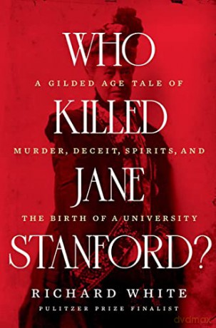 Who Killed Jane Stanford: A Gilded Age Tale of Murder, Deceit, Spirits and the Birth of a University - Richard White [KSIĄŻKA]