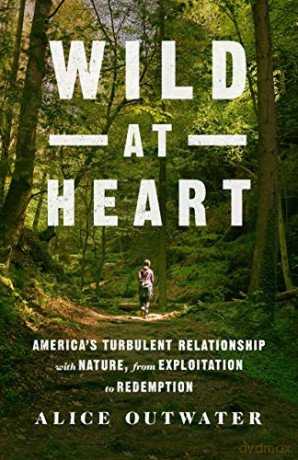 Wild at Heart: America's Turbulent Relationship with Nature, from Exploitation to Redemption - Alice Outwater [KSIĄŻKA]