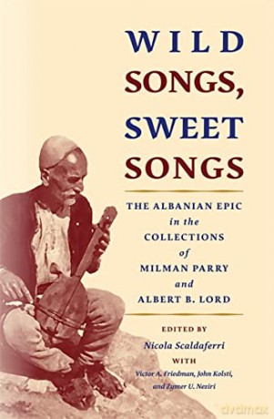 Wild Songs, Sweet Songs: The Albanian Epic in the Collections of Milman Parry and Albert B. Lord [KSIĄŻKA]