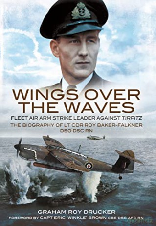 Wings Over the Waves: Fleet Air Arm Strike Leader against Tirpitz, The Biography of Lt Cdr Roy Baker-Falkner DSO DSC RN - Graham Drucker [KSIĄŻKA]