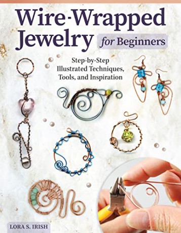 Wire-Wrapped Jewelry for Beginners: Step-by-Step Illustrated Techniques, Tools, and Inspiration - Lora S Irish [KSIĄŻKA]