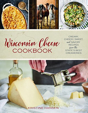Wisconsin Cheese Cookbook: Creamy, Cheesy, Sweet, and Savory Recipes from the State's Best Creameries - Kristine Hansen [KSIĄŻKA]