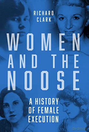 Women and the Noose: A History of Female Execution - Richard Clark [KSIĄŻKA]