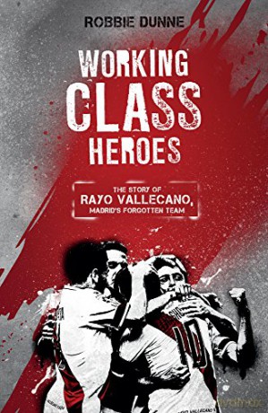 Working Class Heroes: The Story of Rayo Vallecano, Madrid's Forgotten Team - Robbie Dunne [KSIĄŻKA]
