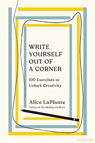 Write Yourself Out of a Corner: 100 Exercises to Unlock Creativity - Alice Laplante [KSIĄŻKA]